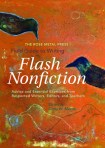 The Rose Metal Press Field Guide to Writing Flash Nonfiction: Advice and Essential Exercises from Respected Writers, Editors, and Teachers  edited by Dinty W. Moore